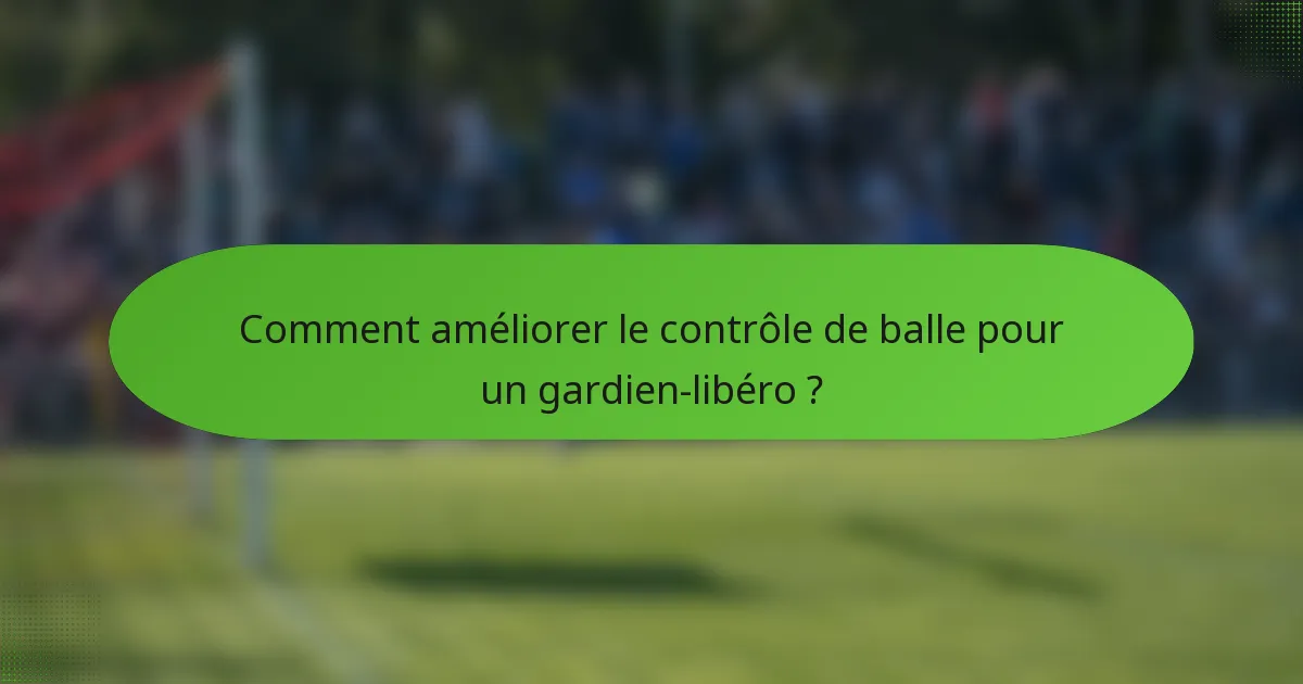 Comment améliorer le contrôle de balle pour un gardien-libéro ?