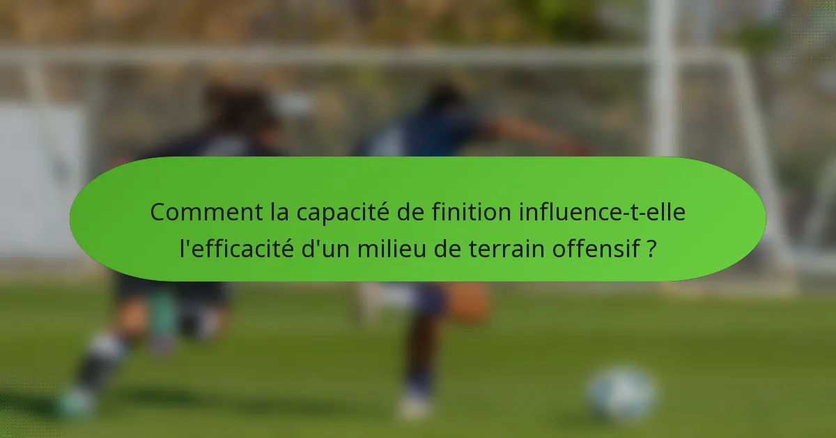 Comment la capacité de finition influence-t-elle l'efficacité d'un milieu de terrain offensif ?
