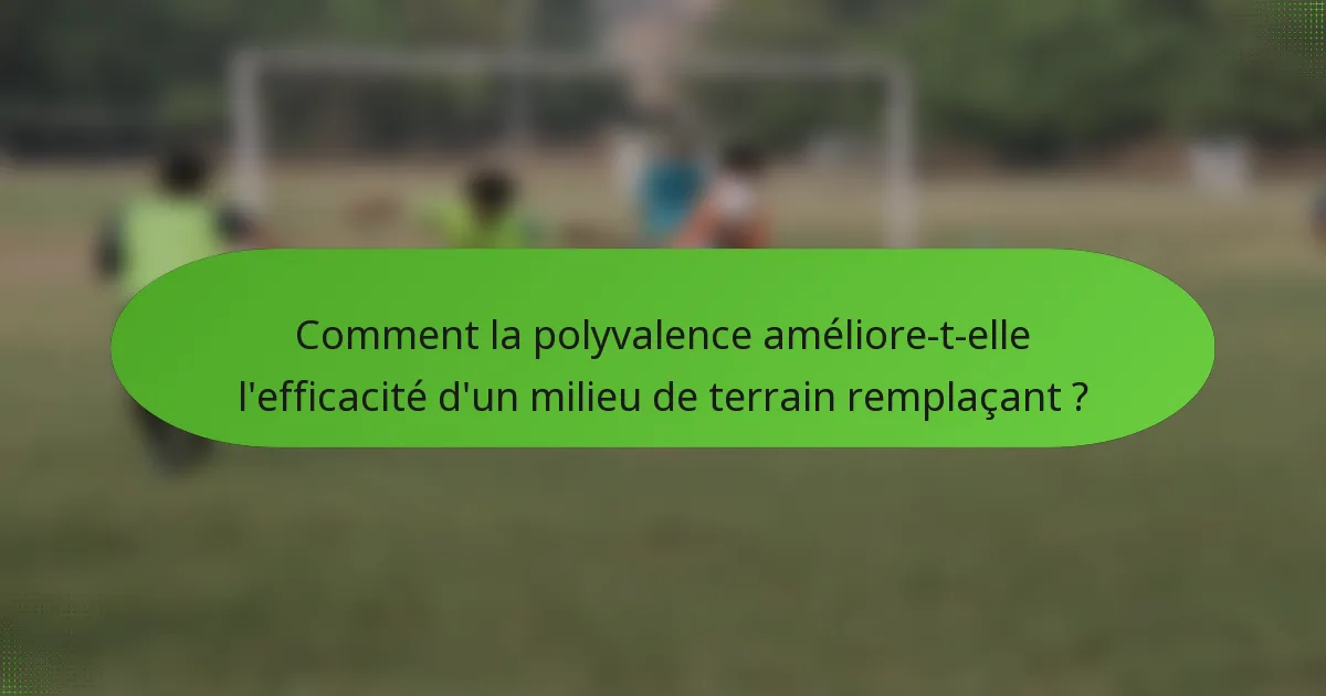 Comment la polyvalence améliore-t-elle l'efficacité d'un milieu de terrain remplaçant ?