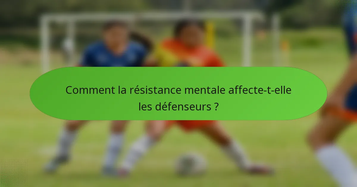 Comment la résistance mentale affecte-t-elle les défenseurs ?