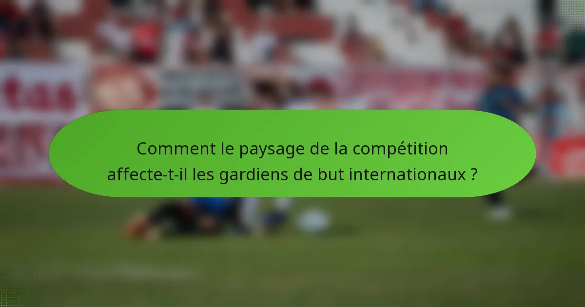 Comment le paysage de la compétition affecte-t-il les gardiens de but internationaux ?