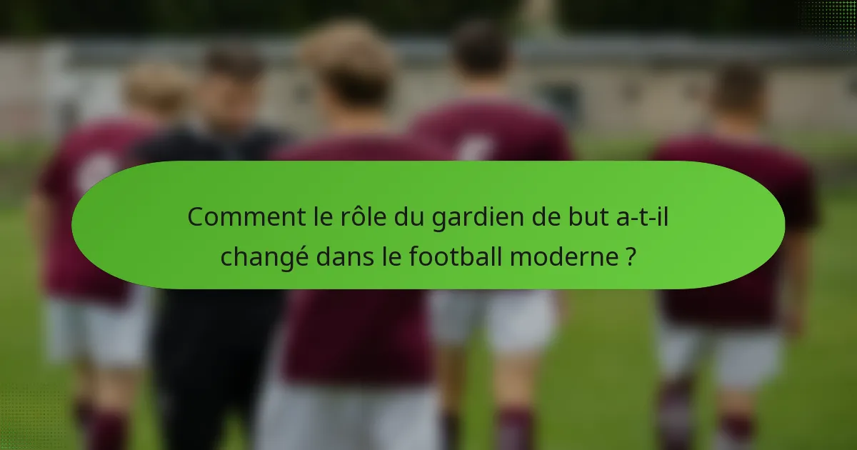 Comment le rôle du gardien de but a-t-il changé dans le football moderne ?
