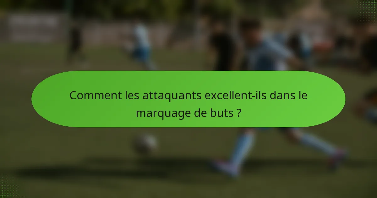 Comment les attaquants excellent-ils dans le marquage de buts ?