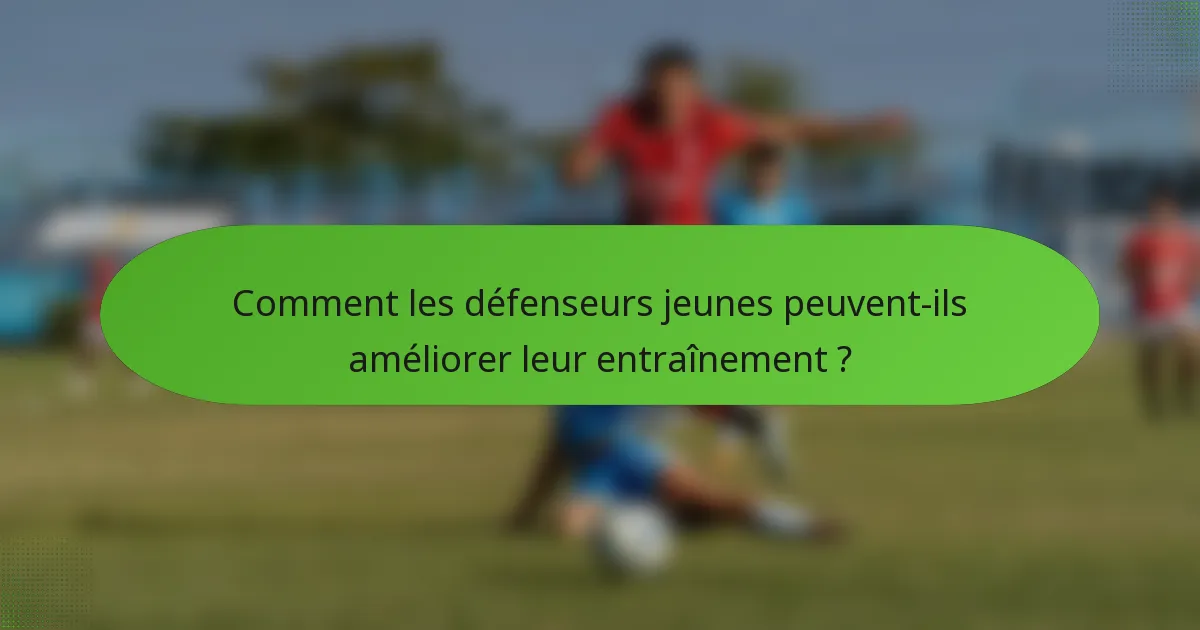 Comment les défenseurs jeunes peuvent-ils améliorer leur entraînement ?