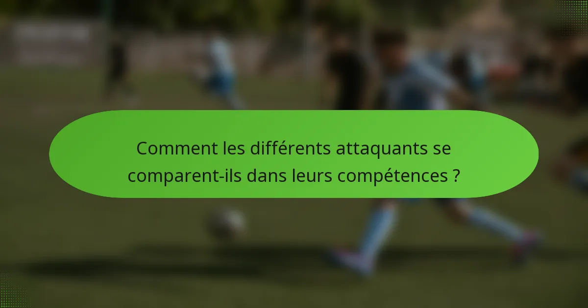 Comment les différents attaquants se comparent-ils dans leurs compétences ?