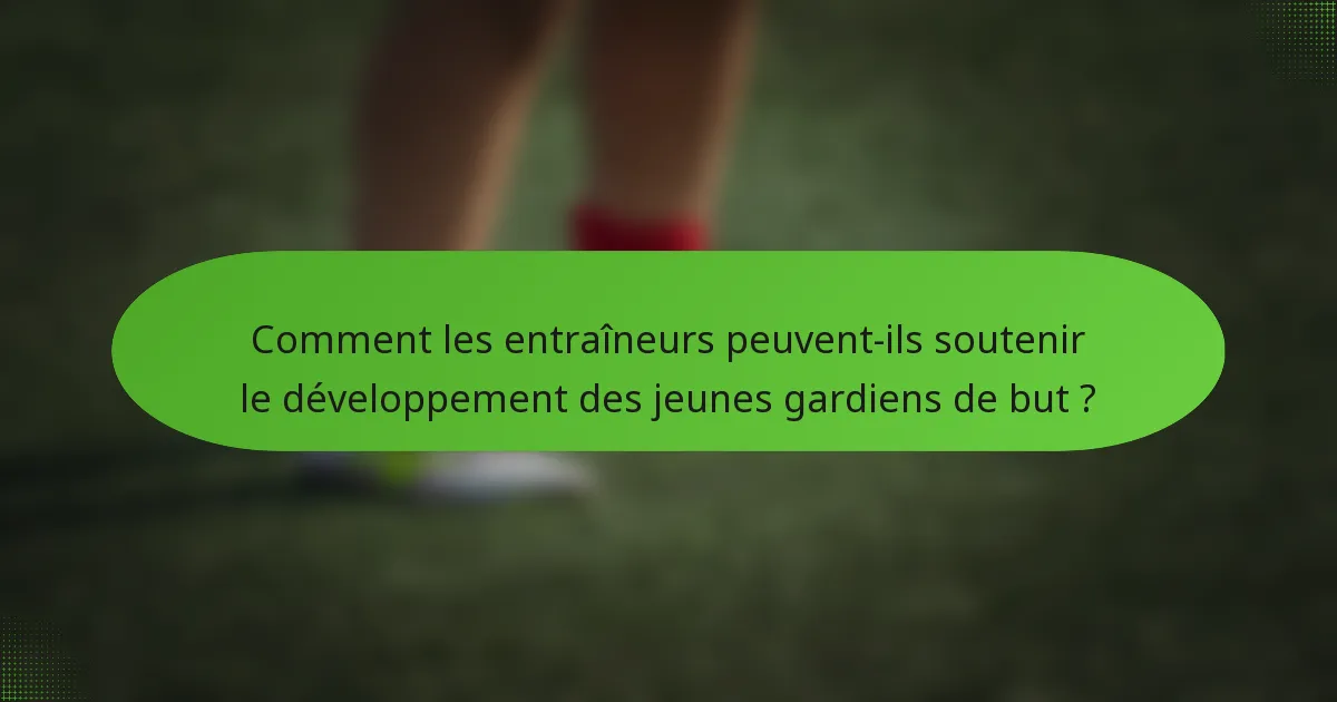Comment les entraîneurs peuvent-ils soutenir le développement des jeunes gardiens de but ?
