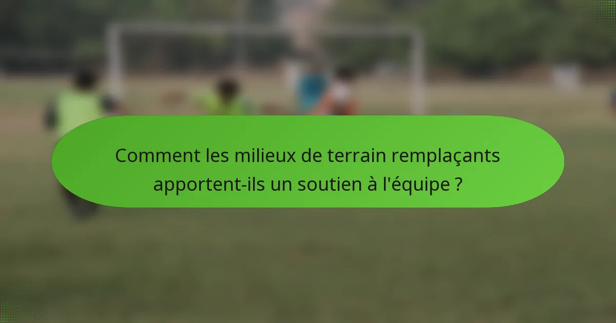 Comment les milieux de terrain remplaçants apportent-ils un soutien à l'équipe ?
