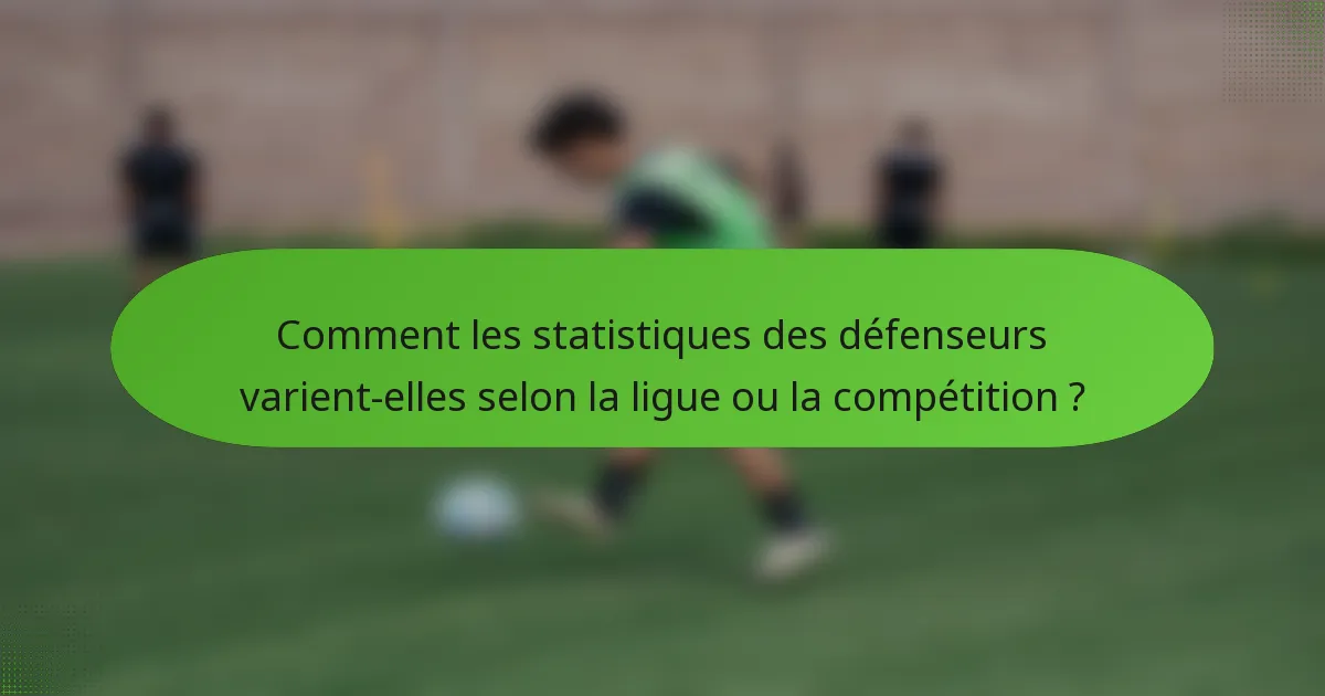 Comment les statistiques des défenseurs varient-elles selon la ligue ou la compétition ?