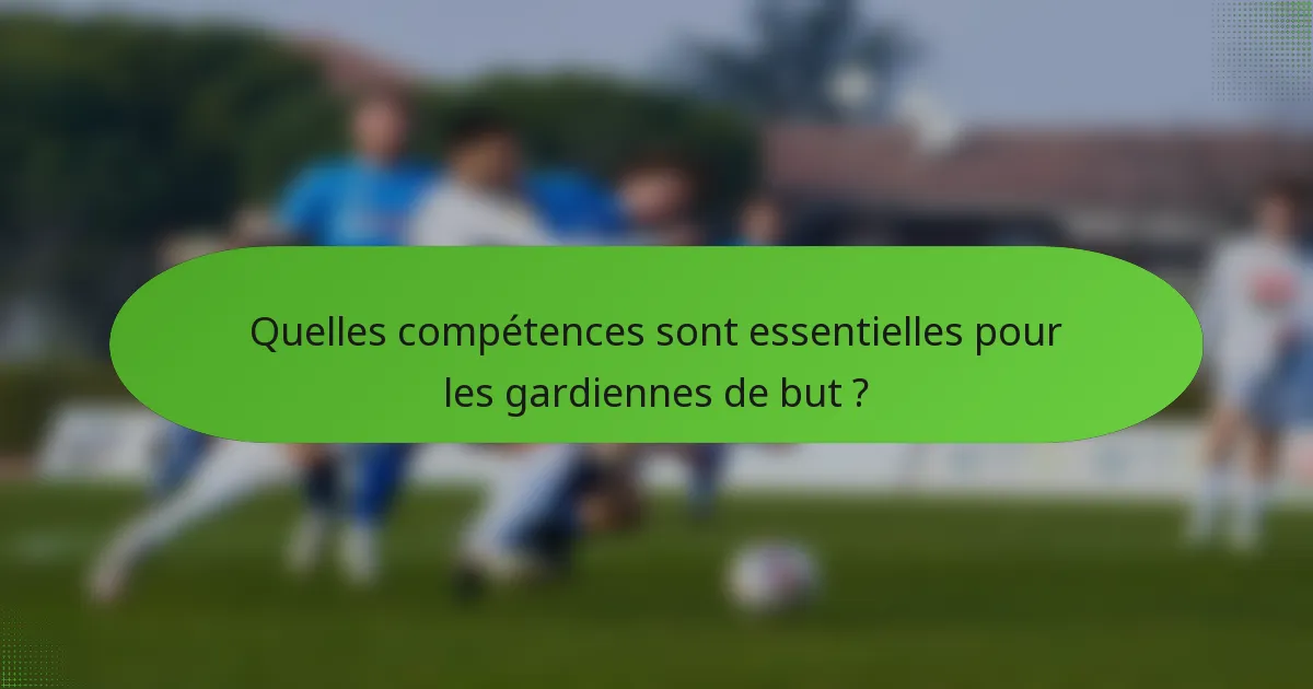 Quelles compétences sont essentielles pour les gardiennes de but ?
