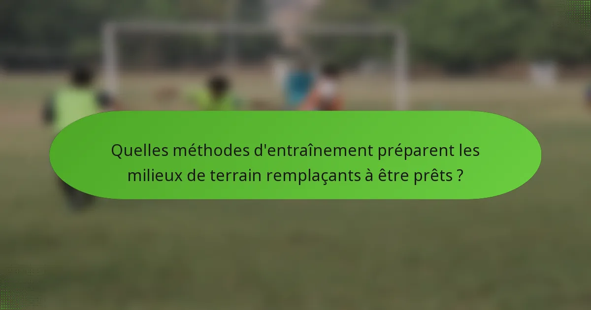 Quelles méthodes d'entraînement préparent les milieux de terrain remplaçants à être prêts ?