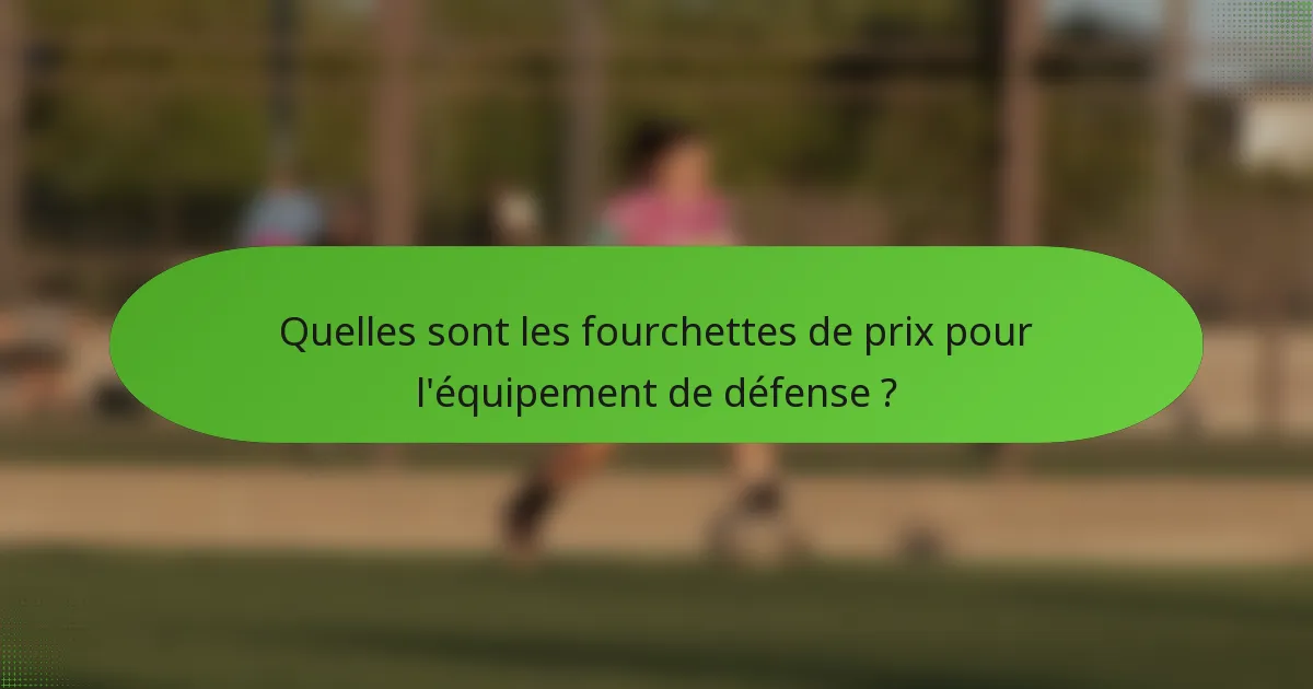 Quelles sont les fourchettes de prix pour l'équipement de défense ?