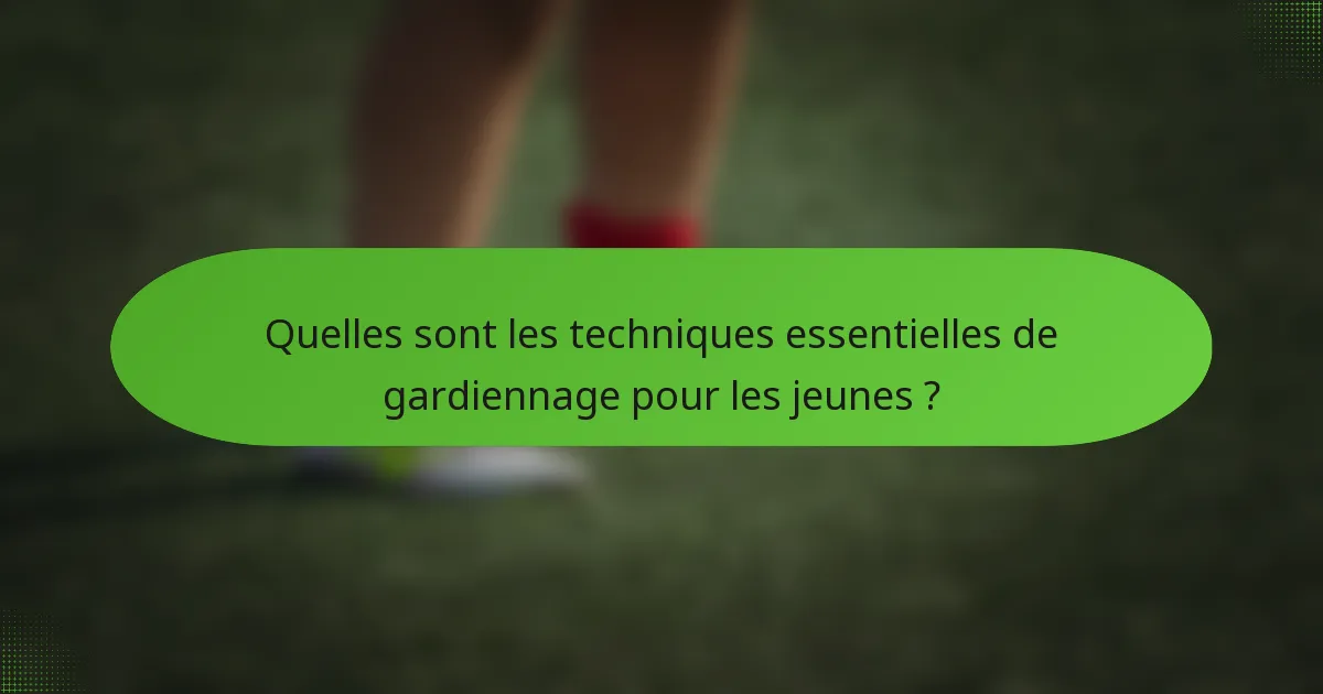 Quelles sont les techniques essentielles de gardiennage pour les jeunes ?