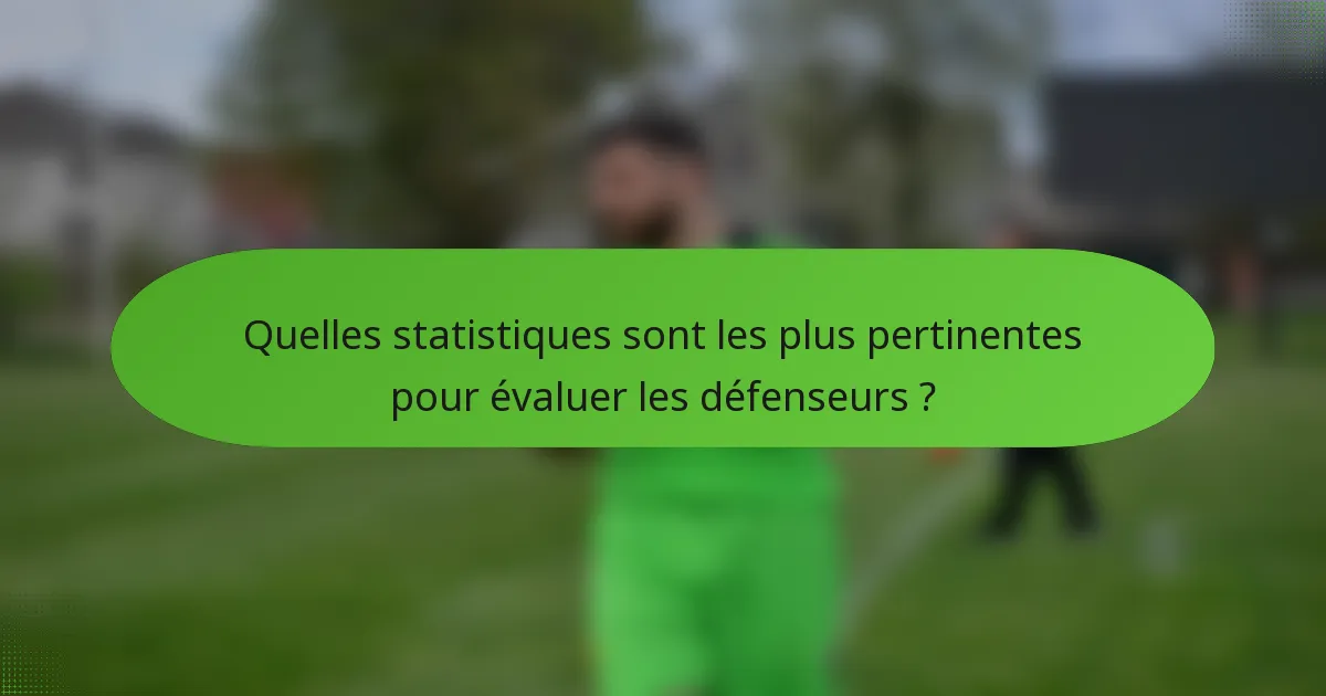 Quelles statistiques sont les plus pertinentes pour évaluer les défenseurs ?