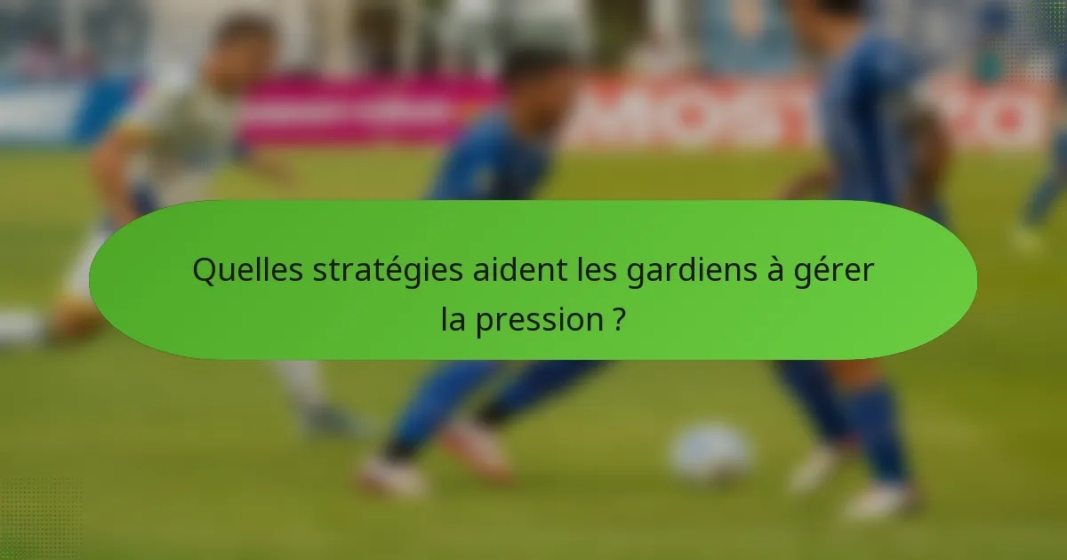 Quelles stratégies aident les gardiens à gérer la pression ?