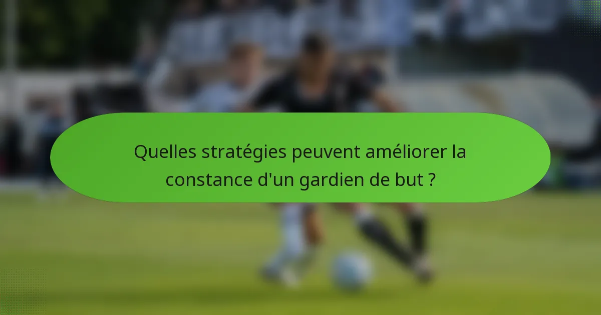 Quelles stratégies peuvent améliorer la constance d'un gardien de but ?