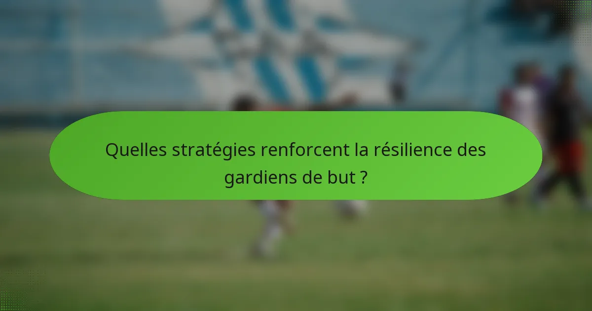 Quelles stratégies renforcent la résilience des gardiens de but ?
