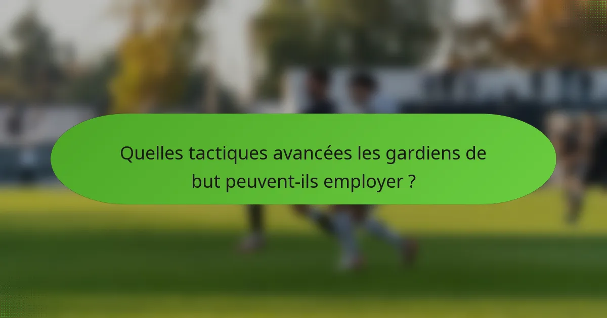 Quelles tactiques avancées les gardiens de but peuvent-ils employer ?