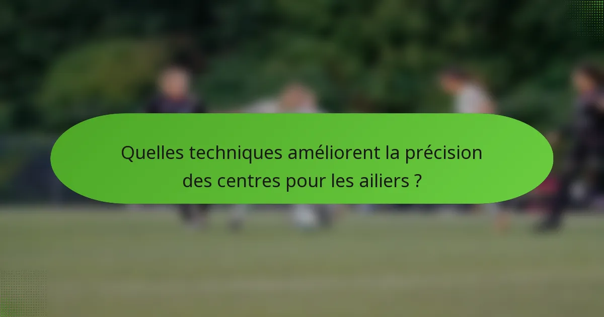 Quelles techniques améliorent la précision des centres pour les ailiers ?