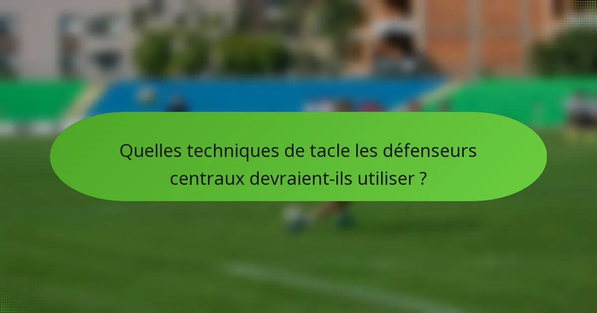 Quelles techniques de tacle les défenseurs centraux devraient-ils utiliser ?