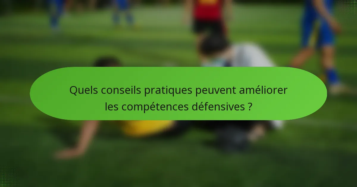 Quels conseils pratiques peuvent améliorer les compétences défensives ?
