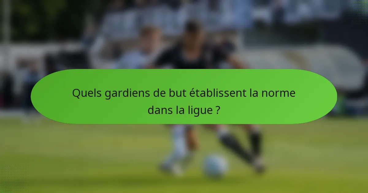 Quels gardiens de but établissent la norme dans la ligue ?