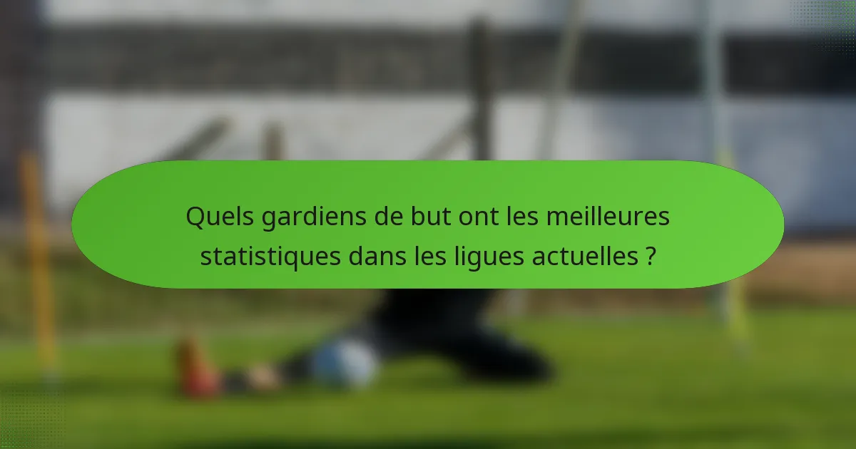 Quels gardiens de but ont les meilleures statistiques dans les ligues actuelles ?