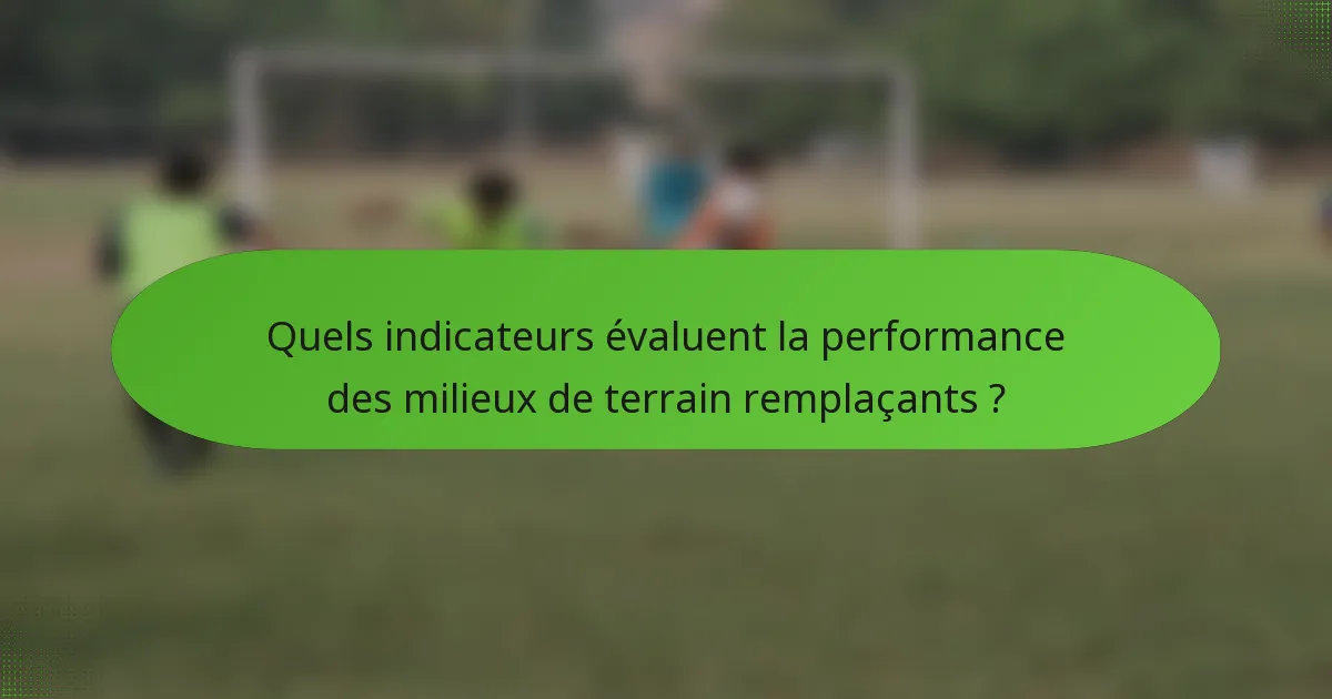 Quels indicateurs évaluent la performance des milieux de terrain remplaçants ?