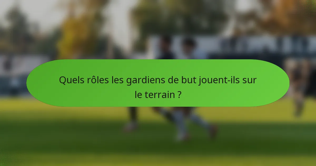 Quels rôles les gardiens de but jouent-ils sur le terrain ?