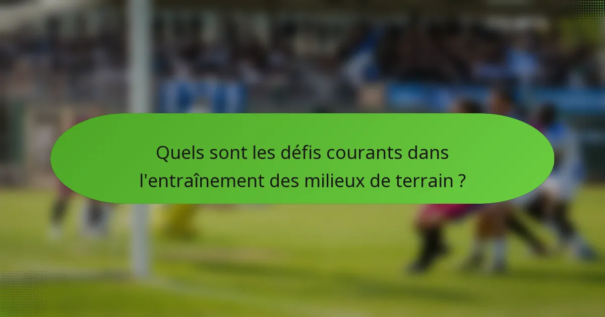 Quels sont les défis courants dans l'entraînement des milieux de terrain ?